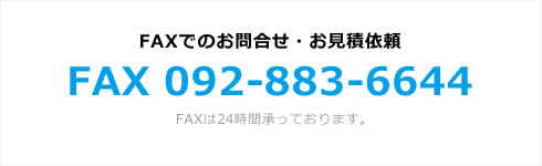 FAXでのお問合せ・お見積依頼 FAX 092-883-6644 FAXは24時間承っております。